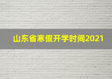 山东省寒假开学时间2021