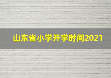 山东省小学开学时间2021