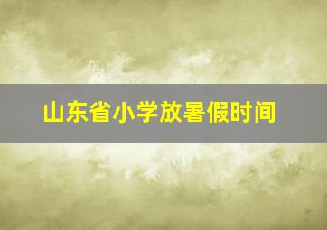 山东省小学放暑假时间