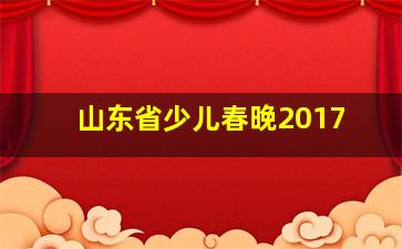 山东省少儿春晚2017