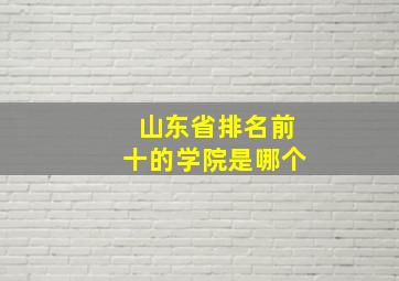 山东省排名前十的学院是哪个