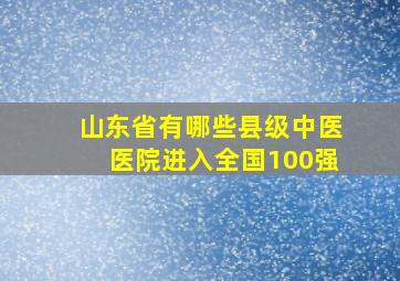 山东省有哪些县级中医医院进入全国100强