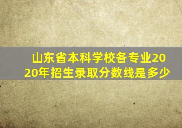 山东省本科学校各专业2020年招生录取分数线是多少