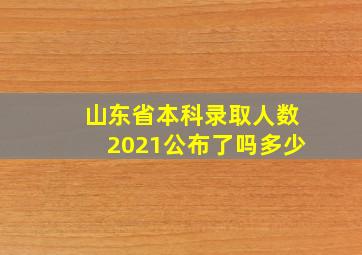 山东省本科录取人数2021公布了吗多少