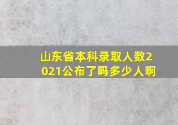 山东省本科录取人数2021公布了吗多少人啊