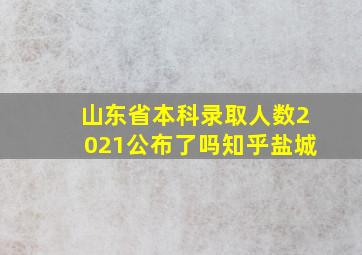 山东省本科录取人数2021公布了吗知乎盐城