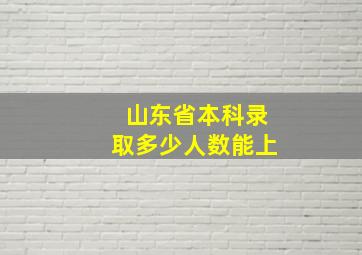 山东省本科录取多少人数能上