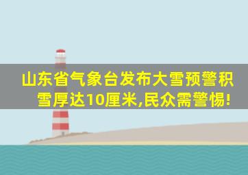 山东省气象台发布大雪预警积雪厚达10厘米,民众需警惕!