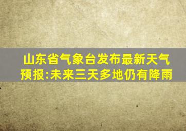 山东省气象台发布最新天气预报:未来三天多地仍有降雨