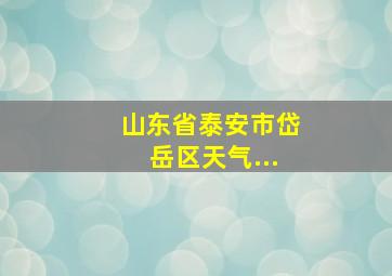 山东省泰安市岱岳区天气...