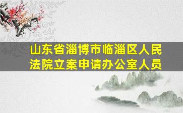 山东省淄博市临淄区人民法院立案申请办公室人员