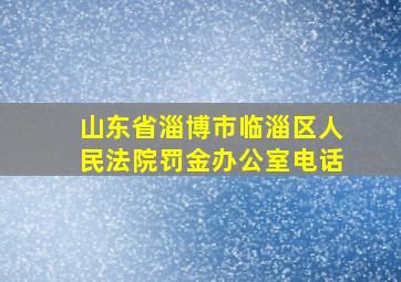 山东省淄博市临淄区人民法院罚金办公室电话