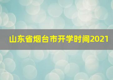 山东省烟台市开学时间2021