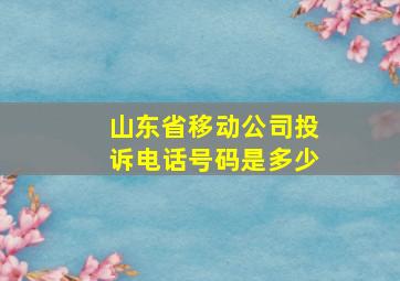 山东省移动公司投诉电话号码是多少