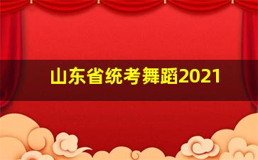 山东省统考舞蹈2021