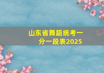 山东省舞蹈统考一分一段表2025