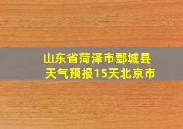 山东省菏泽市鄄城县天气预报15天北京市