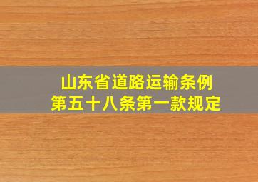 山东省道路运输条例第五十八条第一款规定