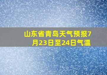 山东省青岛天气预报7月23日至24日气温