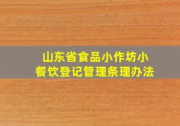 山东省食品小作坊小餐饮登记管理条理办法