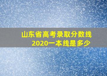 山东省高考录取分数线2020一本线是多少