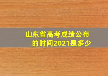 山东省高考成绩公布的时间2021是多少