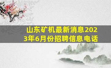 山东矿机最新消息2023年6月份招聘信息电话