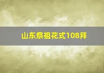 山东祭祖花式108拜