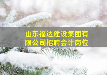 山东福达建设集团有限公司招聘会计岗位