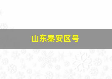 山东秦安区号