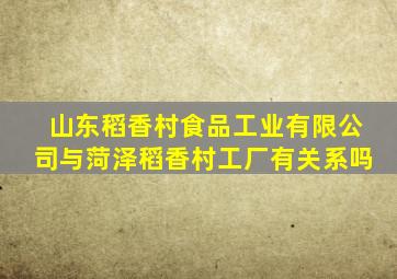 山东稻香村食品工业有限公司与菏泽稻香村工厂有关系吗