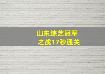 山东综艺冠军之战17秒通关