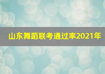 山东舞蹈联考通过率2021年