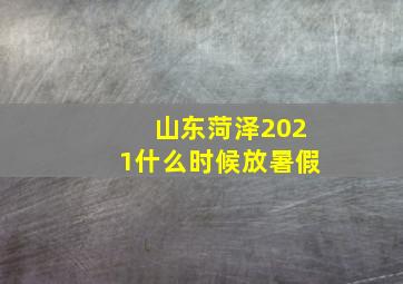 山东菏泽2021什么时候放暑假