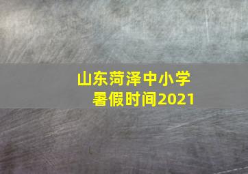 山东菏泽中小学暑假时间2021