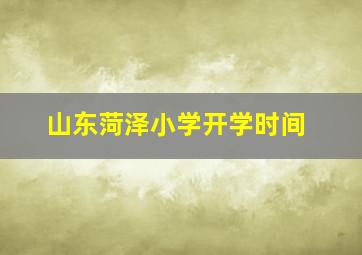 山东菏泽小学开学时间