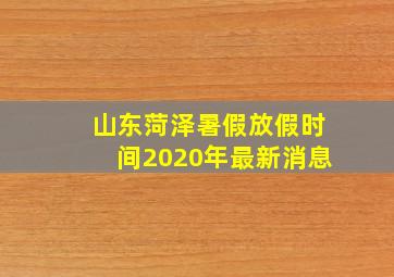 山东菏泽暑假放假时间2020年最新消息