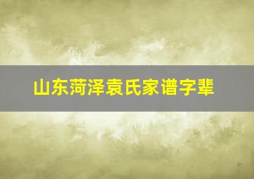 山东菏泽袁氏家谱字辈