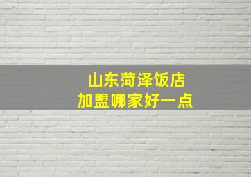 山东菏泽饭店加盟哪家好一点