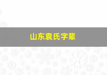 山东袁氏字辈