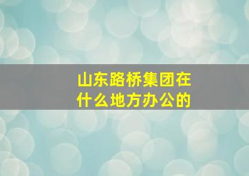 山东路桥集团在什么地方办公的