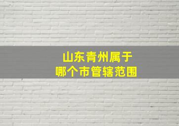 山东青州属于哪个市管辖范围