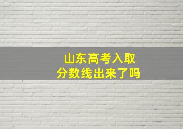 山东高考入取分数线出来了吗