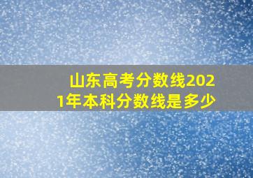 山东高考分数线2021年本科分数线是多少