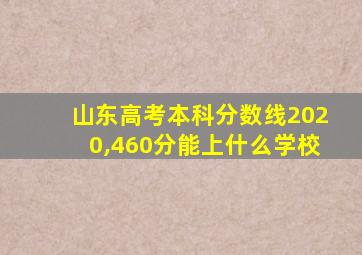 山东高考本科分数线2020,460分能上什么学校