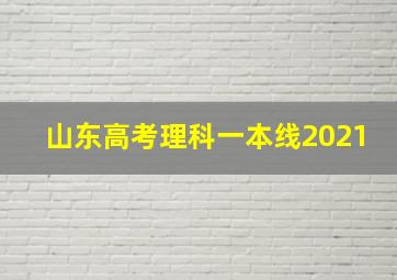 山东高考理科一本线2021