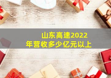 山东高速2022年营收多少亿元以上