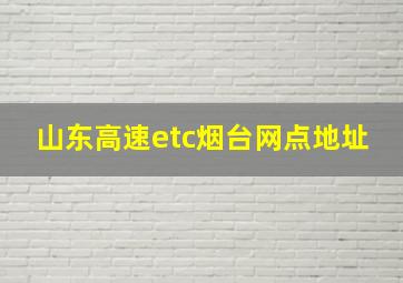 山东高速etc烟台网点地址