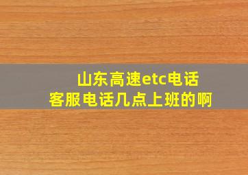 山东高速etc电话客服电话几点上班的啊