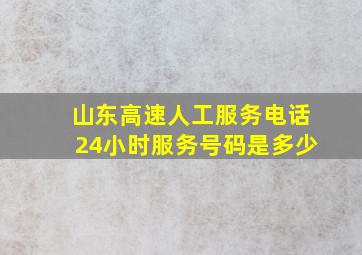 山东高速人工服务电话24小时服务号码是多少